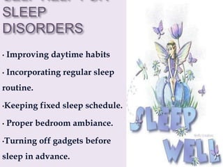 SELF HELP FOR
SLEEP
DISORDERS
• Improving daytime habits
• Incorporating regular sleep
routine.
•Keeping fixed sleep schedule.
• Proper bedroom ambiance.
•Turning off gadgets before
sleep in advance.
 