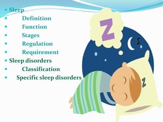  Sleep
 Definition
 Function
 Stages
 Regulation
 Requirement
 Sleep disorders
 Classification
 Specific sleep disorders
 