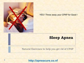 Sleep Apnea
Natural Exercises to help you get rid of CPAP
YES ! Throw away your CPAP for Good !
http://apneacure.co.nf
 