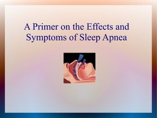 A Primer on the Effects and
Symptoms of Sleep Apnea
 