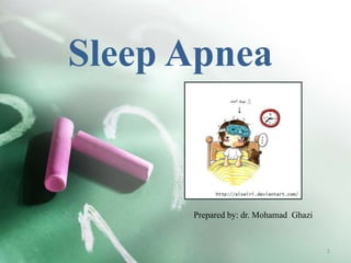 Sleep Apnea
Prepared by: dr. Mohamad Ghazi
1
 