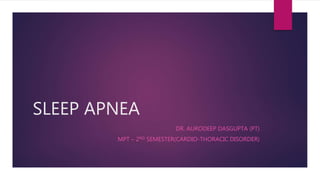 SLEEP APNEA
DR. AURODEEP DASGUPTA (PT)
MPT – 2ND SEMESTER(CARDIO-THORACIC DISORDER)
 