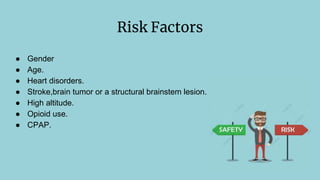 Risk Factors
● Gender
● Age.
● Heart disorders.
● Stroke,brain tumor or a structural brainstem lesion.
● High altitude.
● Opioid use.
● CPAP.
 
