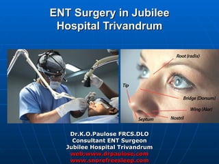 ENT Surgery in Jubilee
 Hospital Trivandrum




    Dr.K.O.Paulose FRCS.DLO
     Consultant ENT Surgeon
   Jubilee Hospital Trivandrum
    web:www.drpaulose.com
    www.snorefreesleep.com
 