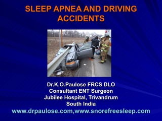 SLEEP APNEA AND DRIVING
          ACCIDENTS




          Dr.K.O.Paulose FRCS DLO
           Consultant ENT Surgeon
         Jubilee Hospital, Trivandrum
                  South India
www.drpaulose.com,www.snorefreesleep.com
 