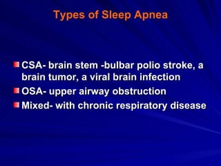 Types of Sleep Apnea



CSA- brain stem -bulbar polio stroke, a
brain tumor, a viral brain infection
OSA- upper airway obs...