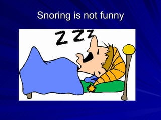 Snoring is not funny
 