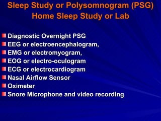 Sleep Study or Polysomnogram (PSG)
      Home Sleep Study or Lab

Diagnostic Overnight PSG
EEG or electroencephalogram,
EM...