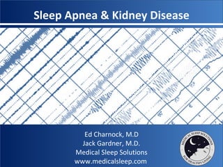 Sleep Apnea & Kidney Disease Ed Charnock, M.D Jack Gardner, M.D. Medical Sleep Solutions www.medicalsleep.com  