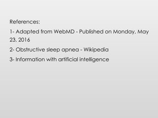 References:
1- Adapted from WebMD - Published on Monday, May
23, 2016
2- Obstructive sleep apnea - Wikipedia
3- Information with artificial intelligence
 