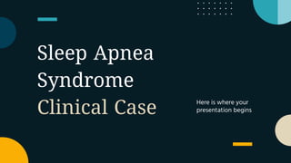 Sleep Apnea
Syndrome
Clinical Case Here is where your
presentation begins
 
