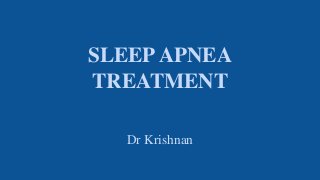 SLEEPAPNEA
TREATMENT
Dr Krishnan
 
