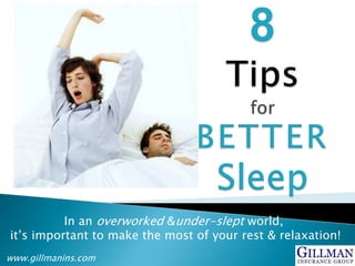 8Tipsfor                    BetterSleep In an overworked & under-slept world,  it’s important to make the most of your rest & relaxation! www.gillmanins.com 