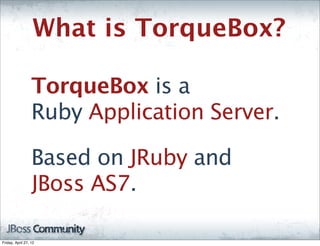 What is TorqueBox?

                  TorqueBox is a
                  Ruby Application Server.

                  Based on JRuby and
                  JBoss AS7.

Friday, April 27, 12
 