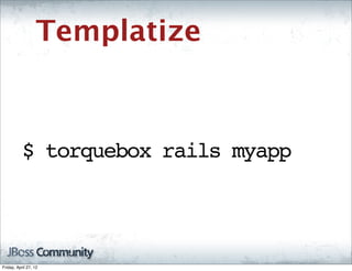 Templatize



           $ torquebox rails myapp




Friday, April 27, 12
 