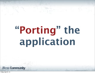 “Porting” the
                        application

Friday, April 27, 12
 