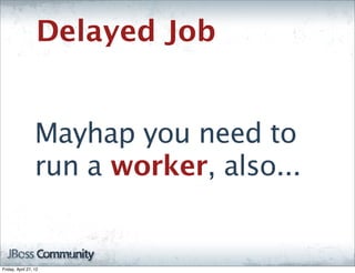 Delayed Job


                  Mayhap you need to
                  run a worker, also...


Friday, April 27, 12
 