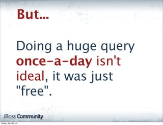 But...

                  Doing a huge query
                  once-a-day isn't
                  ideal, it was just
                  "free".

Friday, April 27, 12
 