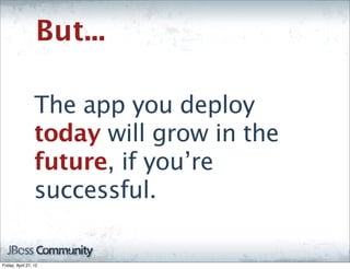 But...

                  The app you deploy
                  today will grow in the
                  future, if you’re
                  successful.

Friday, April 27, 12
 
