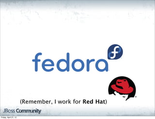 (Remember, I work for Red Hat)

Friday, April 27, 12
 