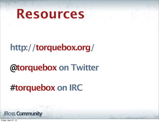 Resources

           http://torquebox.org/

           @torquebox on Twitter

           #torquebox on IRC


Friday, April 27, 12
 