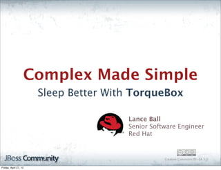 Complex Made Simple
                       Sleep Better With TorqueBox

                                       Lance Ball
                                       Senior Software Engineer
                                       Red Hat


                                                  Creative Commons BY-SA 3.0

Friday, April 27, 12
 