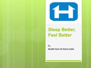 Sleep Better,
Feel Better
By
Health Care At Home India
 