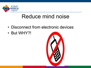 Reduce mind noise
• Disconnect from electronic devices
• But WHY?!
 