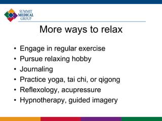 More ways to relax
• Engage in regular exercise
• Pursue relaxing hobby
• Journaling
• Practice yoga, tai chi, or qigong
• Reflexology, acupressure
• Hypnotherapy, guided imagery
 