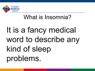 What is Insomnia?
It is a fancy medical
word to describe any
kind of sleep
problems.
 