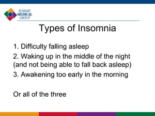 Types of Insomnia
1. Difficulty falling asleep
2. Waking up in the middle of the night
(and not being able to fall back asleep)
3. Awakening too early in the morning
Or all of the three
 