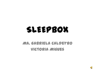SLEEPBOX
Ma. Gabriela Caldeyro
Victoria Migues
 