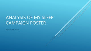 ANALYSIS OF MY SLEEP
CAMPAIGN POSTER
By Onder Aslan
 