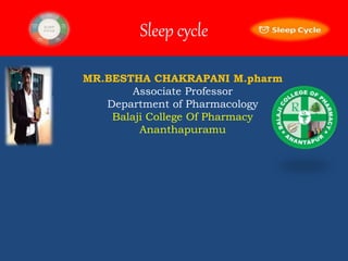 Sleep cycle
MR.BESTHA CHAKRAPANI M.pharm
Associate Professor
Department of Pharmacology
Balaji College Of Pharmacy
Ananthapuramu
 