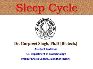 Sleep Cycle
Dr. Gurpreet Singh, Ph.D [Biotech.]
Assistant Professor
P.G. Department of Biotechnology
Lyallpur Khalsa College, Jalandhar (INDIA)
 