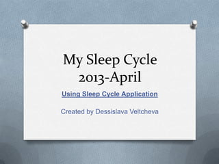 My Sleep Cycle
2013-April
Using Sleep Cycle Application
Created by Dessislava Veltcheva

 