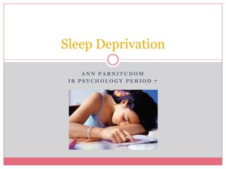Ann Parnitudom IB Psychology period 7 Sleep Deprivation  