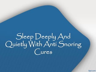 Sleep Deeply And
Quietly With Anti Snoring
         Cures
 