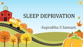 SLEEP DEPRIVATION
-Suprabha S Samant.
 