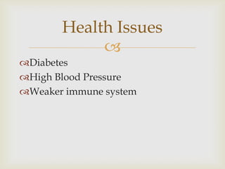 Health Issues
            
Diabetes
High Blood Pressure
Weaker immune system
 