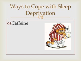 Ways to Cope with Sleep
      Deprivation
            
Caffeine
 