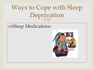 Ways to Cope with Sleep
      Deprivation
              
Sleep Medications
 