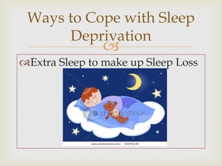 Ways to Cope with Sleep
      Deprivation
               
Extra Sleep to make up Sleep Loss
 
