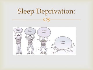 Sleep Deprivation:
       
 