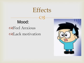 Effects
             
   Mood:
Feel Anxious
Lack motivation
 