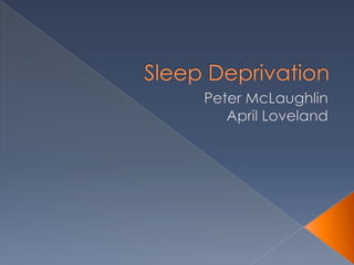 Sleep Deprivation Peter McLaughlin April Loveland 