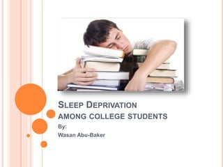 SLEEP DEPRIVATION
AMONG COLLEGE STUDENTS
By:
Wasan Abu-Baker
 
