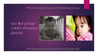 Get Rid of Your
Child’s Disorders
Quickly
http://babysleepdisordertreatmentguide.org
http://babysleepdisordertreatmentguide.org
 