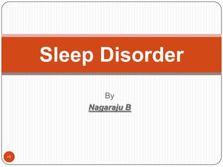 By
Nagaraju B
•1
Sleep Disorder
 