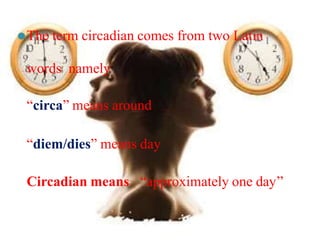 ⚫The term circadian comes from two Latin
words namely
“circa” means around
“diem/dies” means day
Circadian means “approximately one day’’
 